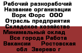 Рабочий-разнорабочий › Название организации ­ Ворк Форс, ООО › Отрасль предприятия ­ Складское хозяйство › Минимальный оклад ­ 1 - Все города Работа » Вакансии   . Ростовская обл.,Зверево г.